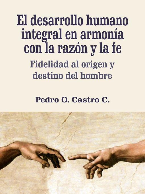 Title details for El desarrollo humano integral en armonía con la razón y la fe by Pedro O. Castro Castro - Available